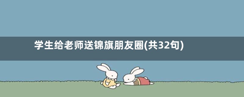 学生给老师送锦旗朋友圈(共32句)