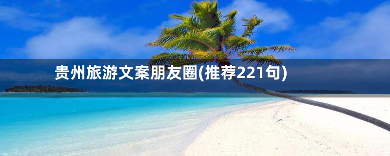 贵州旅游文案朋友圈(推荐221句)