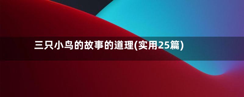 三只小鸟的故事的道理(实用25篇)