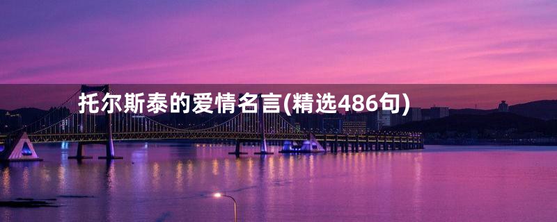 托尔斯泰的爱情名言(精选486句)