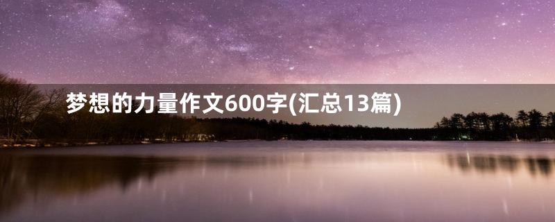 梦想的力量作文600字(汇总13篇)