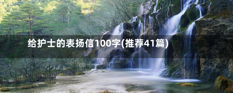 给护士的表扬信100字(推荐41篇)