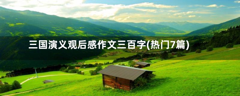 三国演义观后感作文三百字(热门7篇)