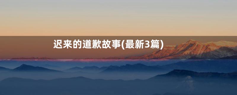 迟来的道歉故事(最新3篇)