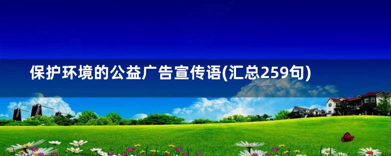 保护环境的公益广告宣传语(汇总259句)