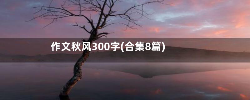 作文秋风300字(合集8篇)