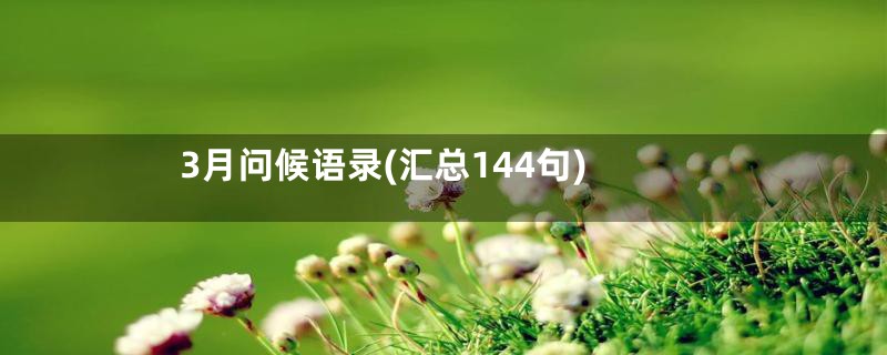 3月问候语录(汇总144句)