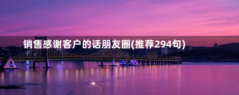 销售感谢客户的话朋友圈(推荐294句)