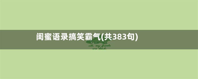 闺蜜语录搞笑霸气(共383句)