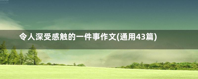 令人深受感触的一件事作文(通用43篇)