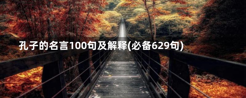 孔子的名言100句及解释(必备629句)