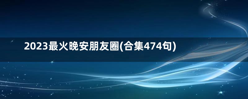 2023最火晚安朋友圈(合集474句)