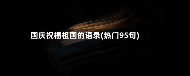 国庆祝福祖国的语录(热门95句)