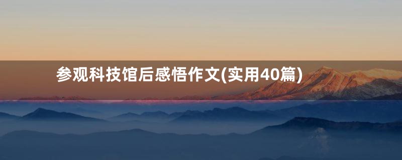 参观科技馆后感悟作文(实用40篇)