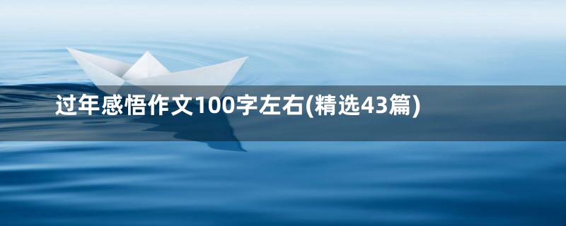 过年感悟作文100字左右(精选43篇)