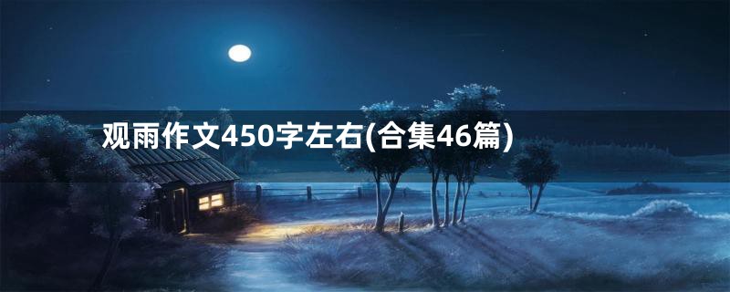 观雨作文450字左右(合集46篇)