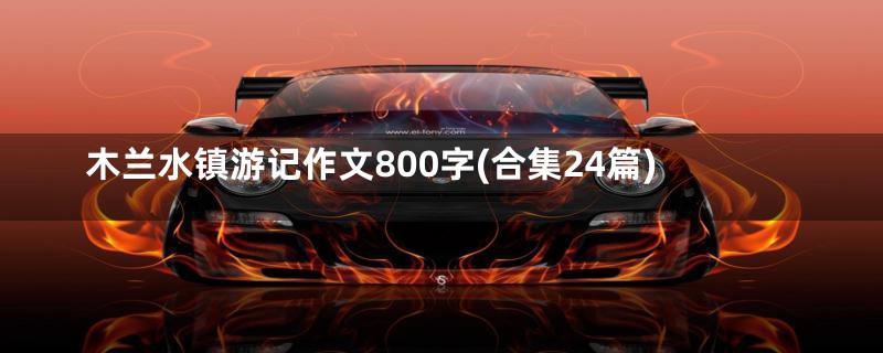 木兰水镇游记作文800字(合集24篇)