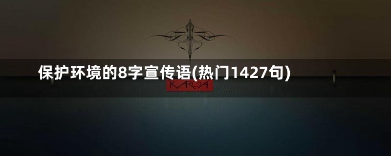 保护环境的8字宣传语(热门1427句)