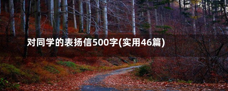 对同学的表扬信500字(实用46篇)