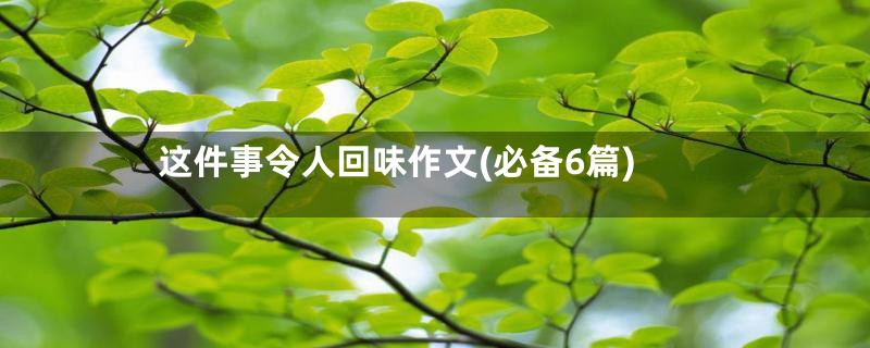 这件事令人回味作文(必备6篇)