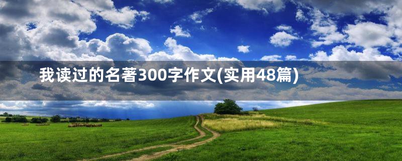 我读过的名著300字作文(实用48篇)