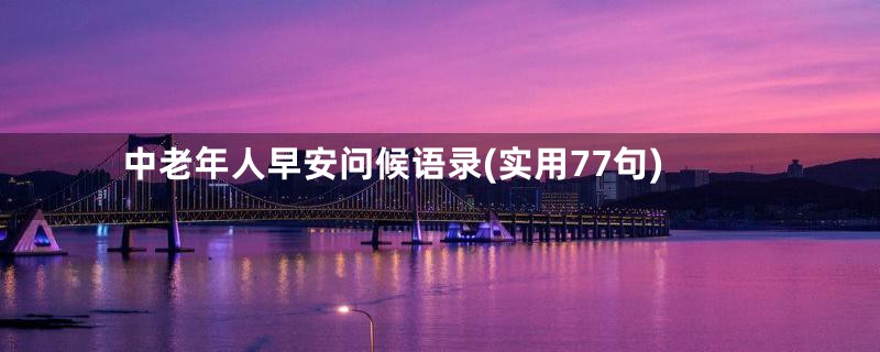 中老年人早安问候语录(实用77句)