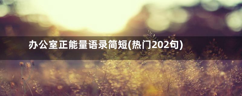 办公室正能量语录简短(热门202句)