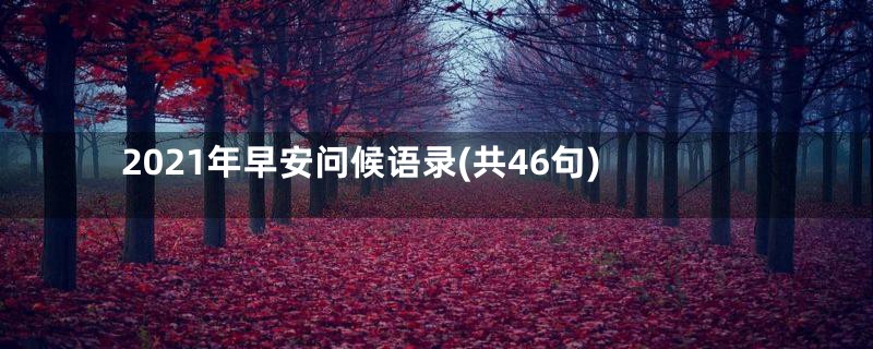 2021年早安问候语录(共46句)