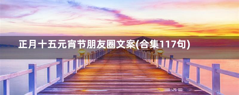 正月十五元宵节朋友圈文案(合集117句)