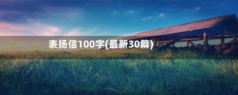 表扬信100字(最新30篇)