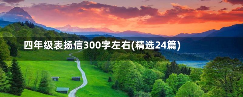 四年级表扬信300字左右(精选24篇)