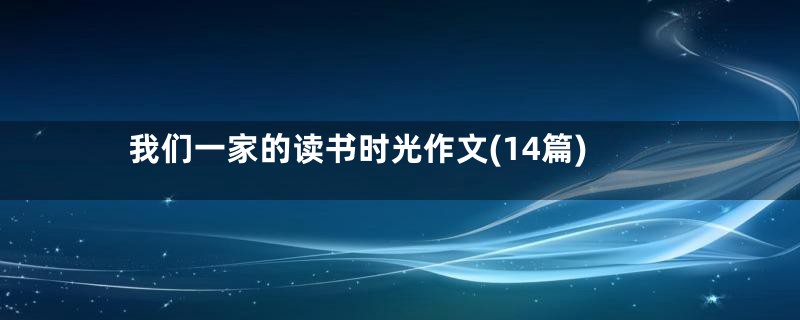 我们一家的读书时光作文(14篇)