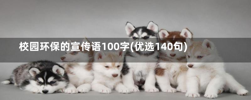 校园环保的宣传语100字(优选140句)