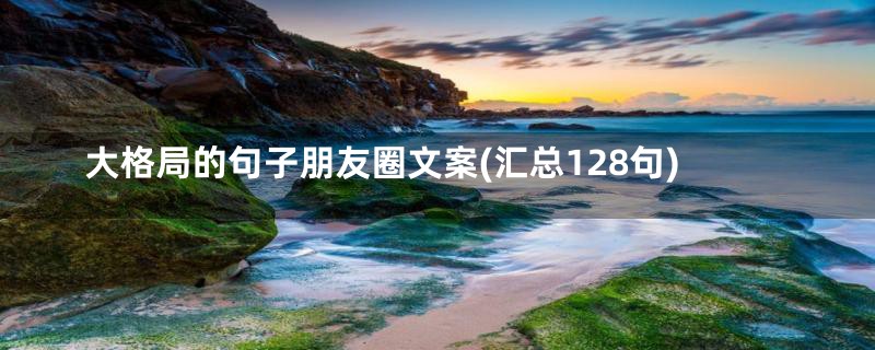 大格局的句子朋友圈文案(汇总128句)