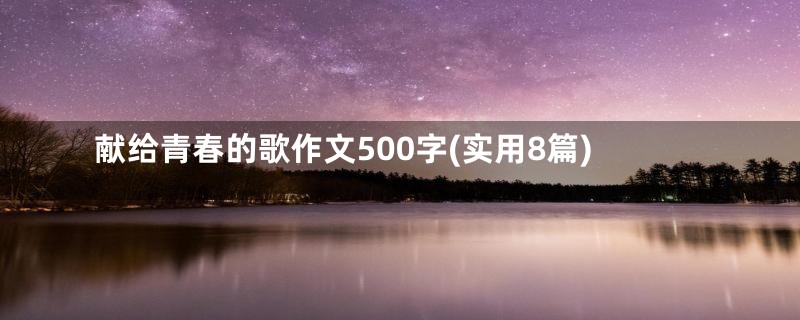 献给青春的歌作文500字(实用8篇)