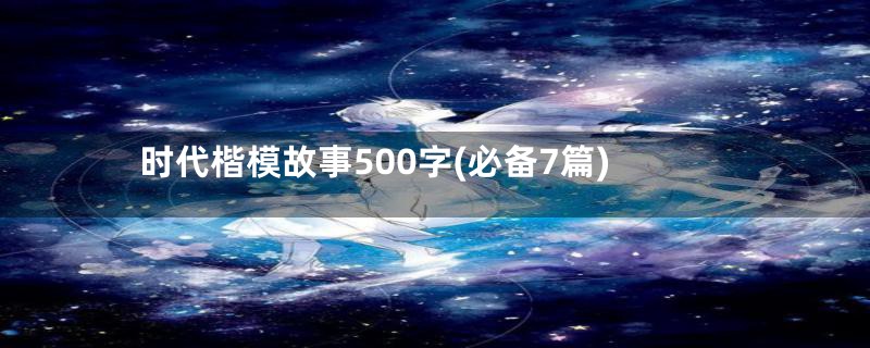 时代楷模故事500字(必备7篇)