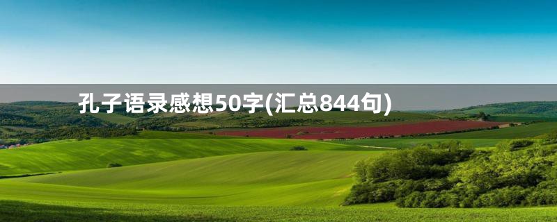 孔子语录感想50字(汇总844句)