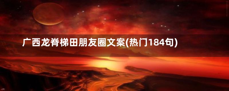 广西龙脊梯田朋友圈文案(热门184句)