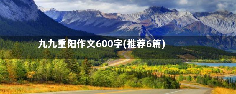 九九重阳作文600字(推荐6篇)