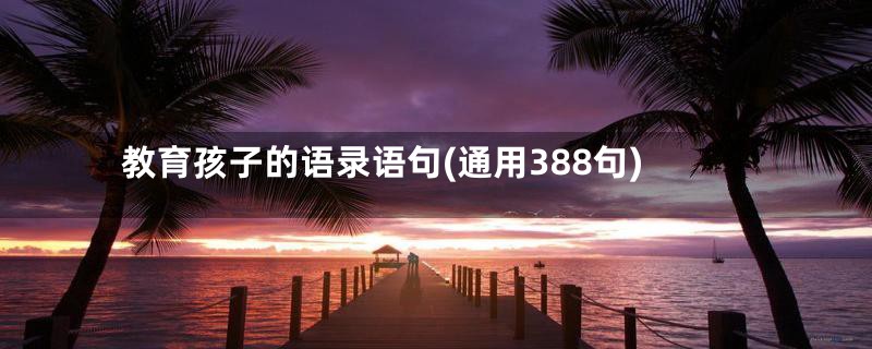 教育孩子的语录语句(通用388句)