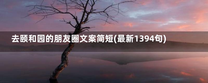 去颐和园的朋友圈文案简短(最新1394句)