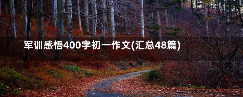 军训感悟400字初一作文(汇总48篇)