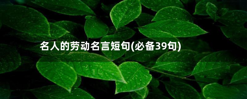 名人的劳动名言短句(必备39句)