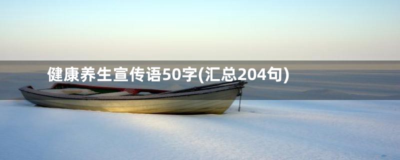 健康养生宣传语50字(汇总204句)