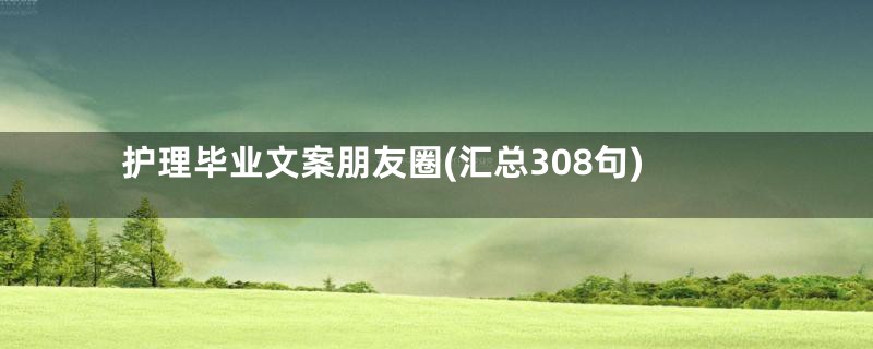 护理毕业文案朋友圈(汇总308句)