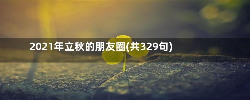 2021年立秋的朋友圈(共329句)