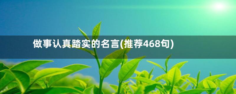 做事认真踏实的名言(推荐468句)