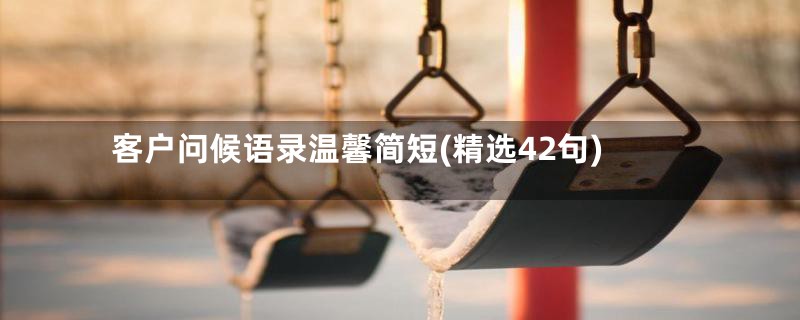 客户问候语录温馨简短(精选42句)