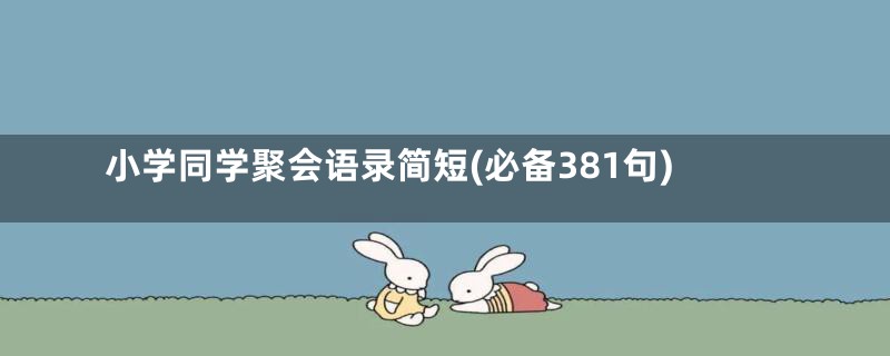 小学同学聚会语录简短(必备381句)