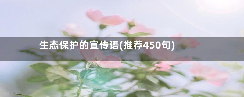 生态保护的宣传语(推荐450句)